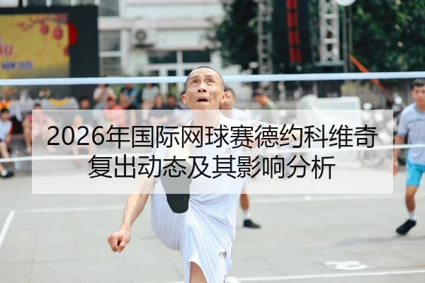 2026年国际网球赛德约科维奇复出动态及其影响分析