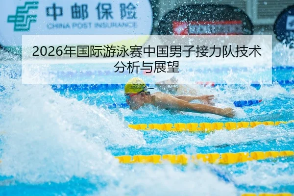 2026年国际游泳赛中国男子接力队技术分析与展望