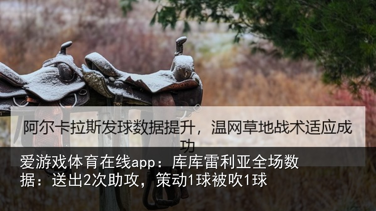 爱游戏体育在线app：库库雷利亚全场数据：送出2次助攻，策动1球被吹1球