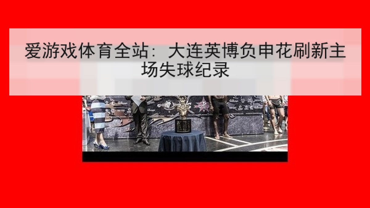 爱游戏体育全站: 大连英博负申花刷新主场失球纪录