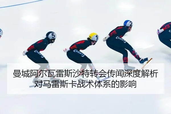曼城阿尔瓦雷斯沙特转会传闻深度解析对马雷斯卡战术体系的影响