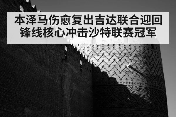 本泽马伤愈复出吉达联合迎回锋线核心冲击沙特联赛冠军