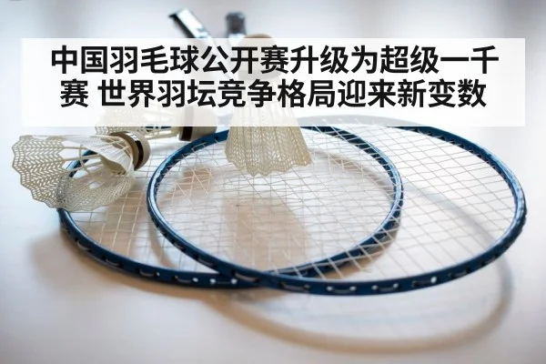 中国羽毛球公开赛升级为超级一千赛 世界羽坛竞争格局迎来新变数