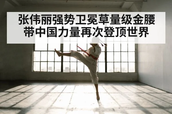 张伟丽强势卫冕草量级金腰带中国力量再次登顶世界