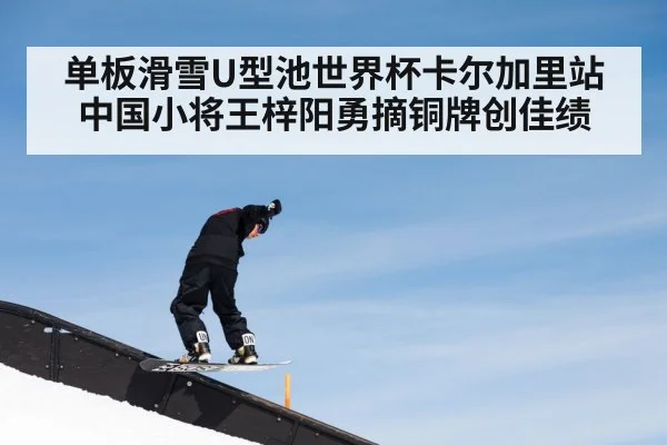 单板滑雪U型池世界杯卡尔加里站中国小将王梓阳勇摘铜牌创佳绩